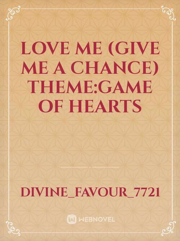 LOVE ME 
(GIVE ME A CHANCE) 
THEME:GAME OF HEARTS