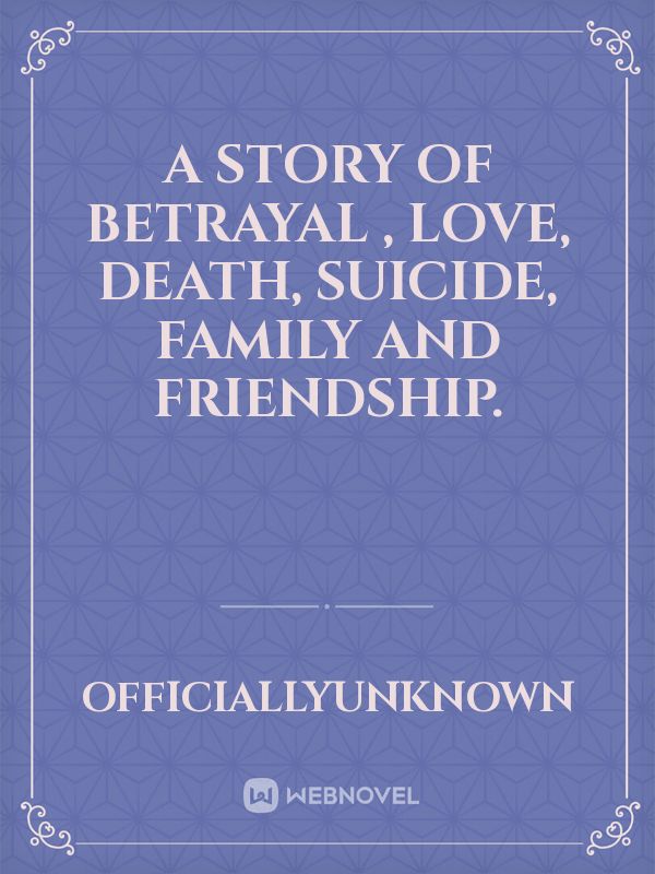 A story of betrayal , love, death, suicide, family and friendship.
