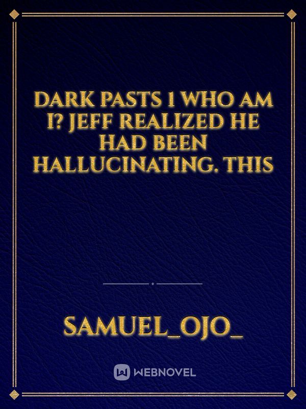 DARK PASTS

1
Who am I?

Jeff realized he had been hallucinating. This