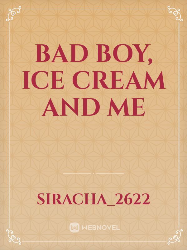 Bad boy, Ice cream and Me