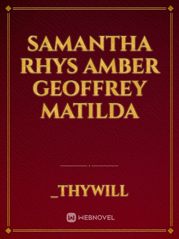Samantha
Rhys
Amber
Geoffrey
Matilda