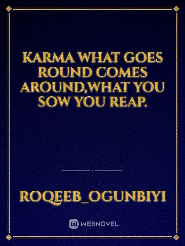 Karma
what goes round comes around,what you sow you reap.