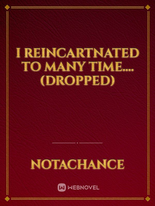 i reincartnated to many time....(dropped)