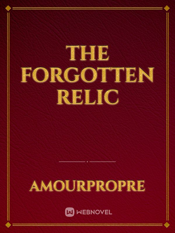 Read The Forgotten Relic - Amourpropre - Webnovel