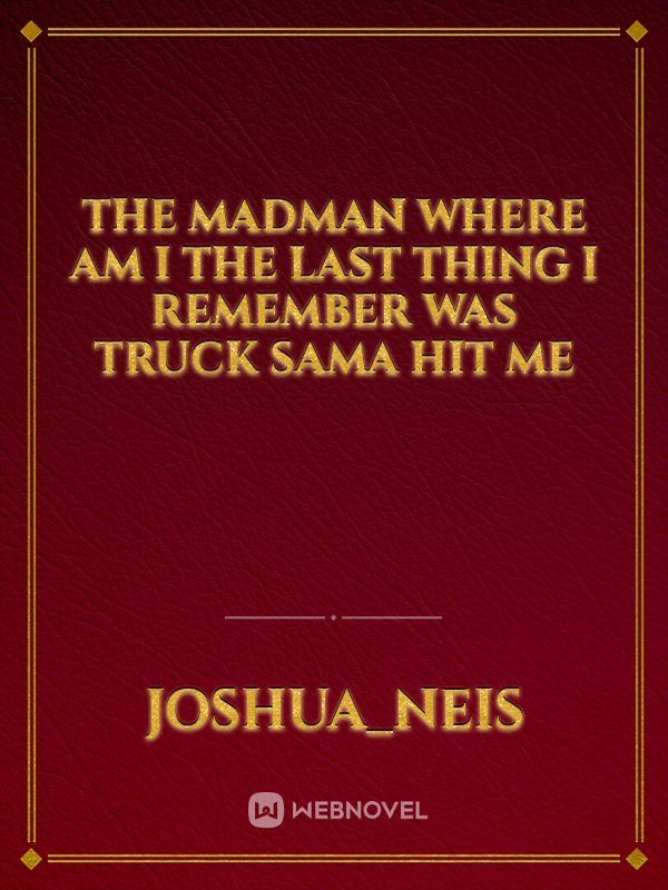 The madman
Where am i the last thing i remember was truck sama hit me