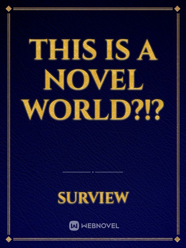 THIS IS A NOVEL WORLD?!?