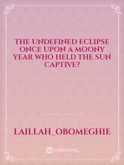 The undefined eclipse once upon a moony year Who held the sun captive? Book