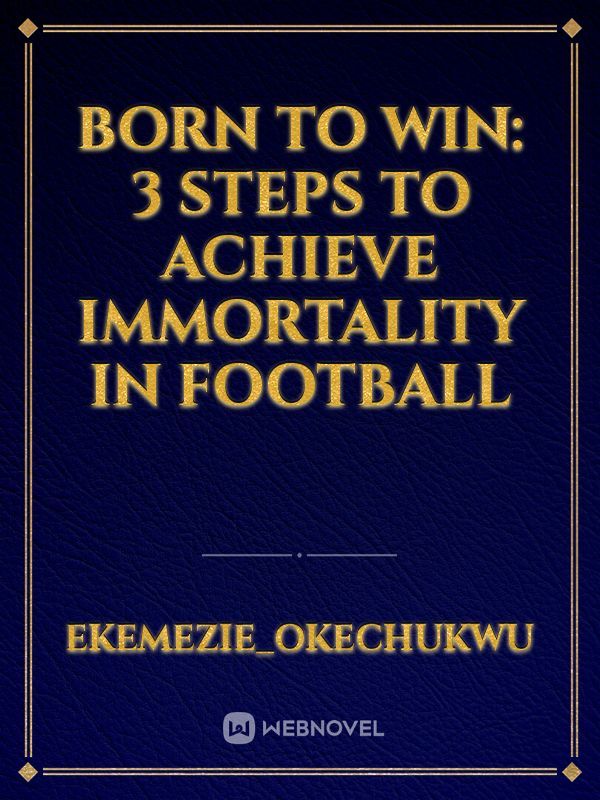 Born to Win: 3 steps to achieve immortality in football