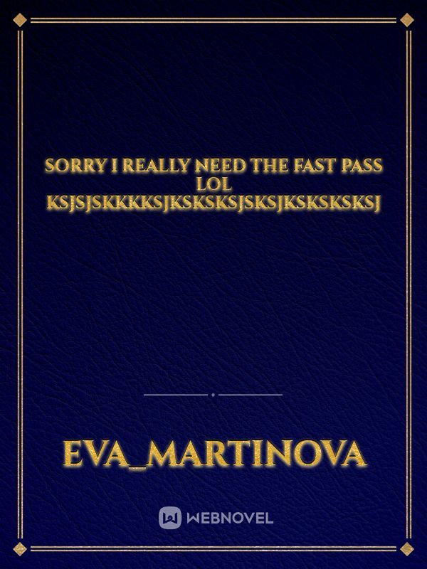 sorry I really need the fast pass lol ksjsjskkkksjksksksjsksjksksksksj
