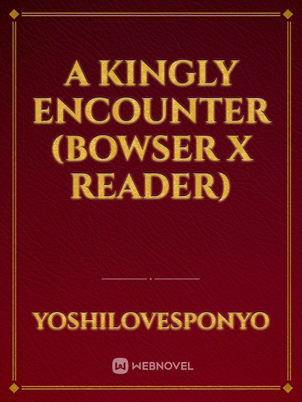 A Kingly Encounter (Bowser x reader)