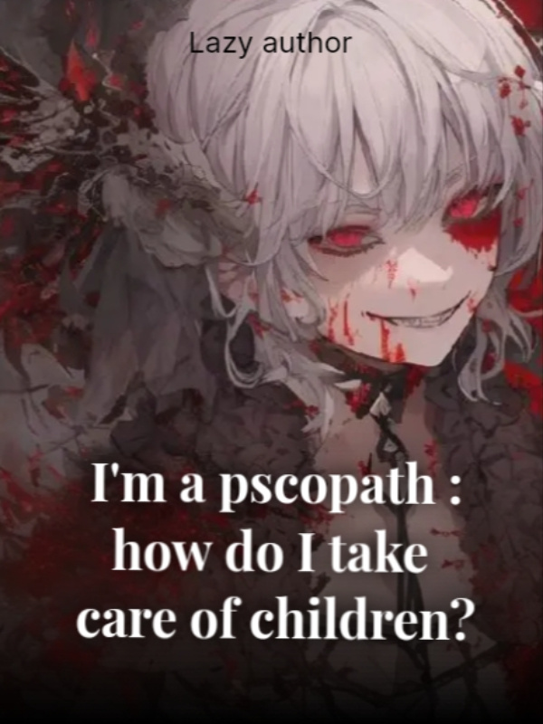 I'm a psychopath : How do I take care of children?
