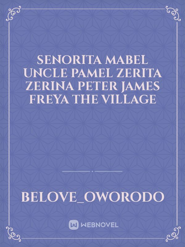 Senorita Mabel
Uncle pamel
Zerita
Zerina
Peter
James
Freya
The village