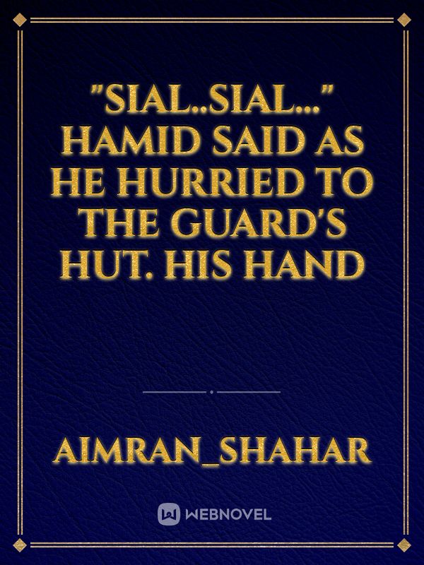 "Sial..Sial..." Hamid said as he hurried to the guard's hut. His hand Book