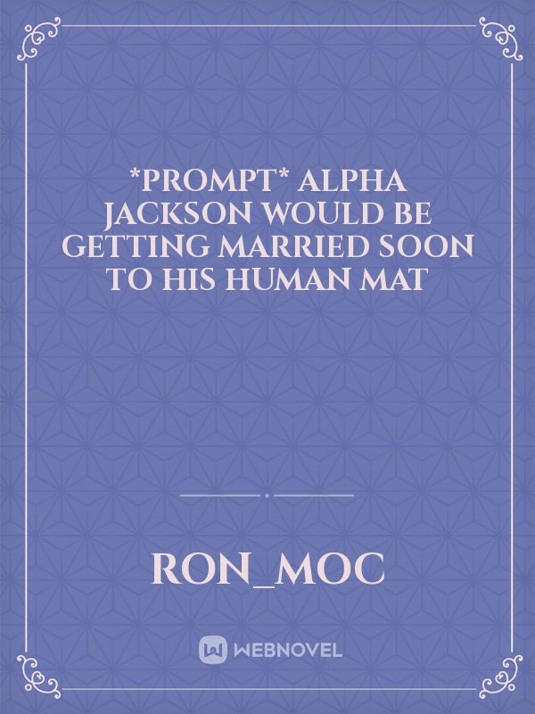 *PROMPT*

Alpha Jackson would be getting married soon to his human mat Book