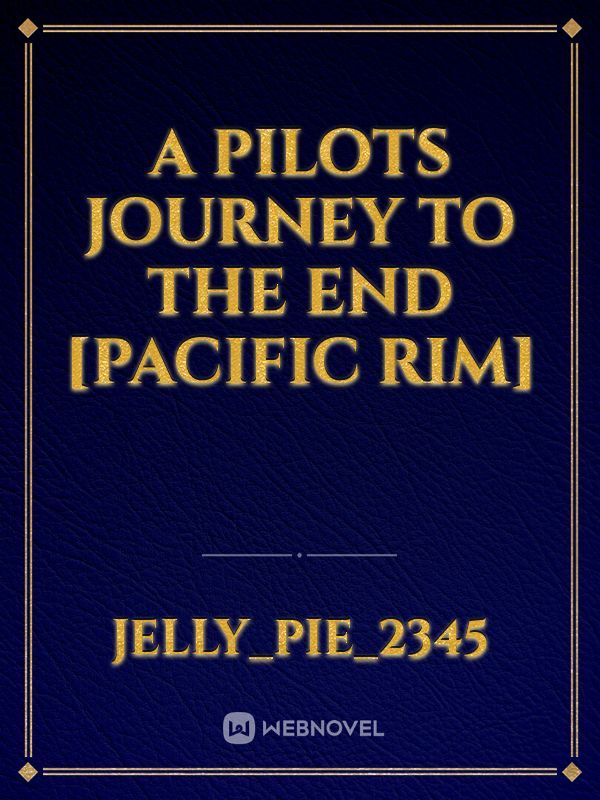 A Pilots Journey To The End [Pacific Rim]