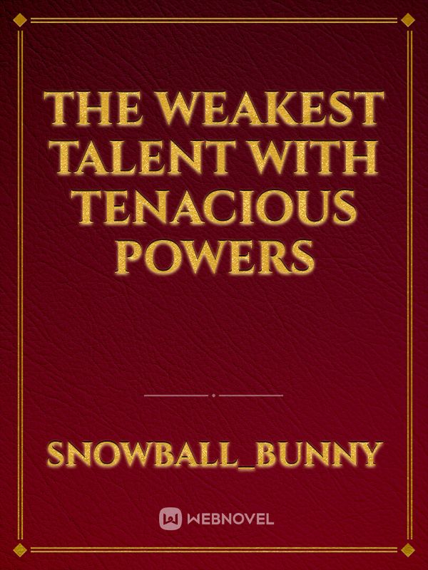 THE WEAKEST TALENT WITH TENACIOUS POWERS