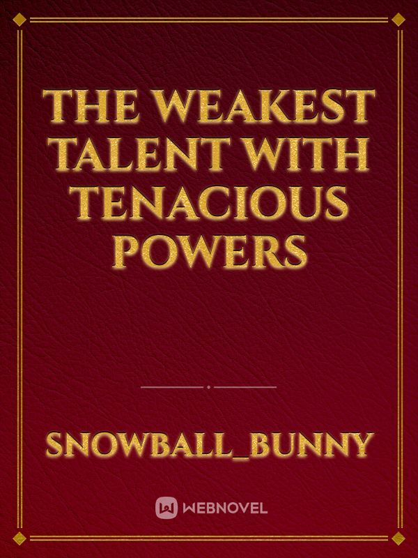 THE WEAKEST TALENT WITH TENACIOUS POWERS