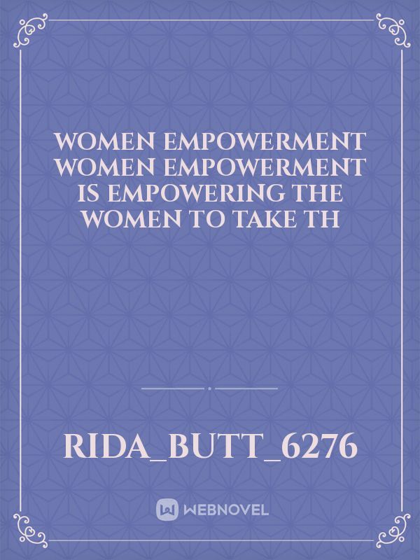 Women Empowerment
Women empowerment is empowering the women to take th