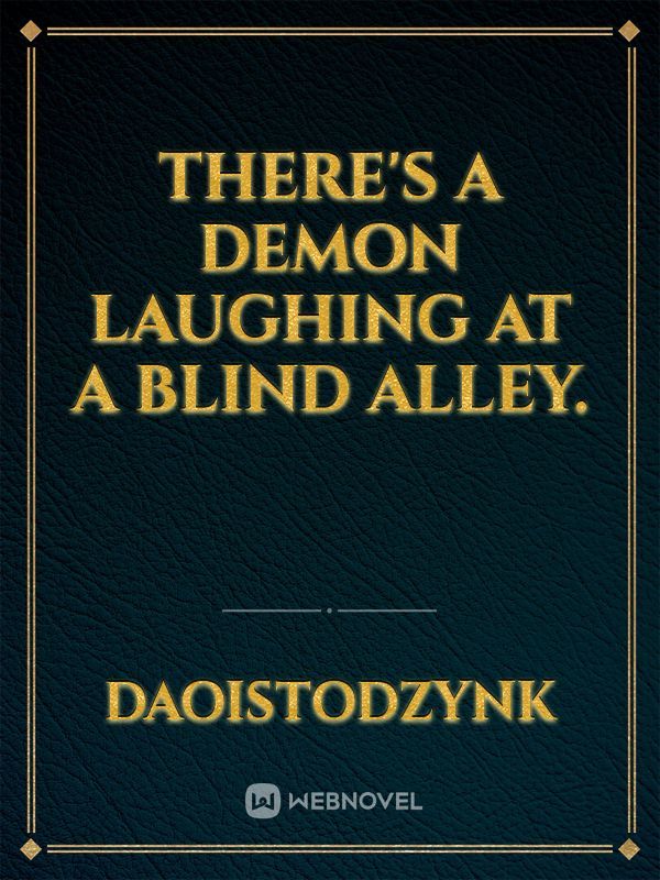 There's a demon laughing at a blind alley. Book