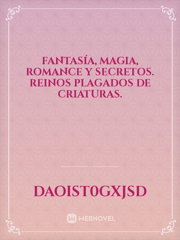 Fantasía, magia, romance y secretos. 
Reinos plagados de criaturas.