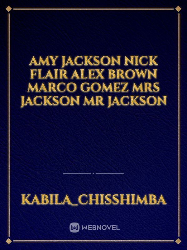 Amy jackson
Nick flair
Alex brown
Marco Gomez 
Mrs Jackson
Mr Jackson