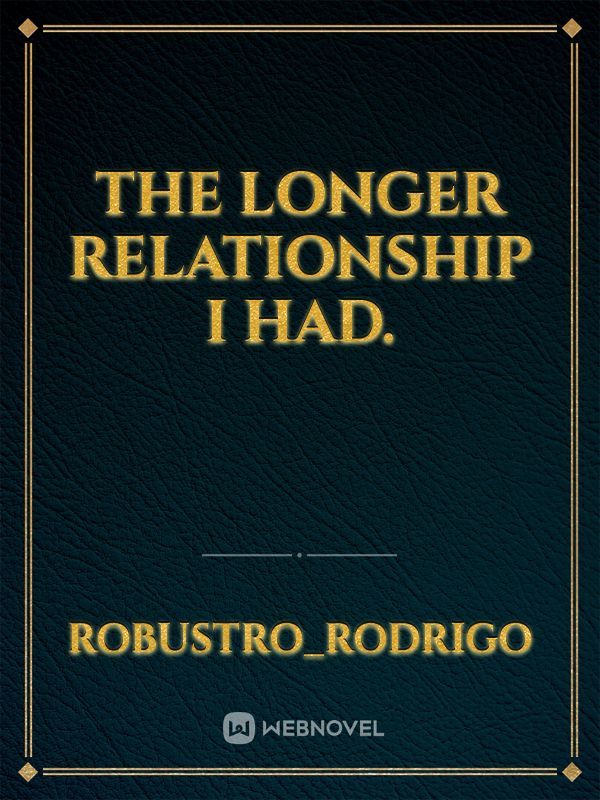 The longer relationship I had.