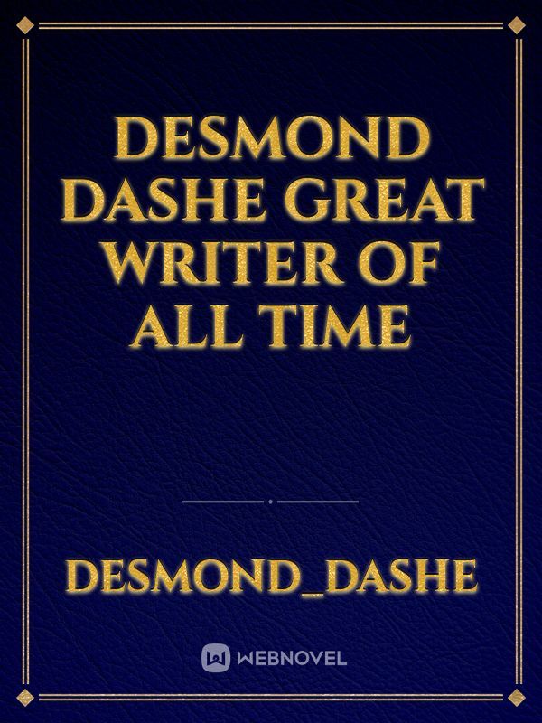 Desmond Dashe
great writer of all time