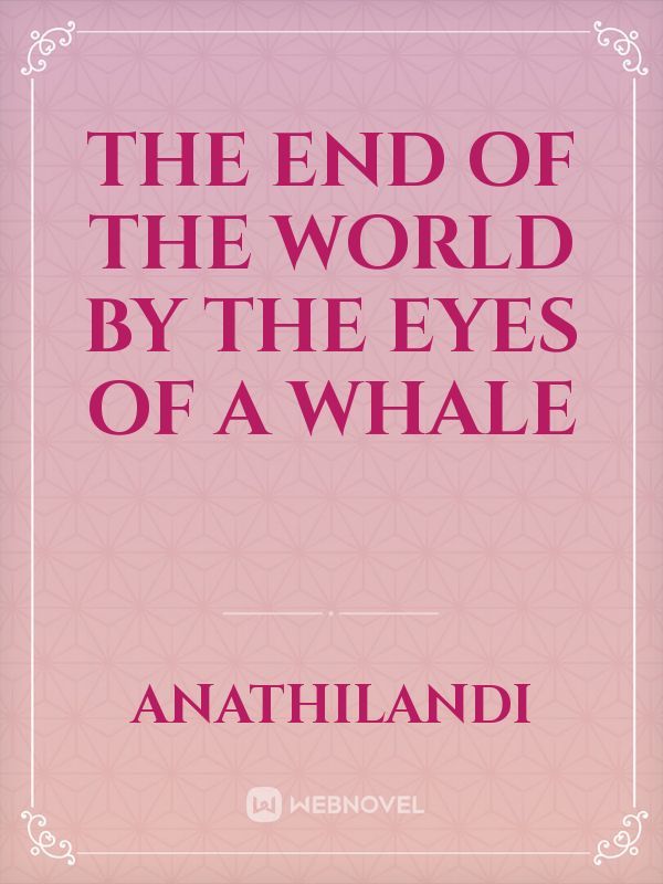 The End of The World by the Eyes of a Whale