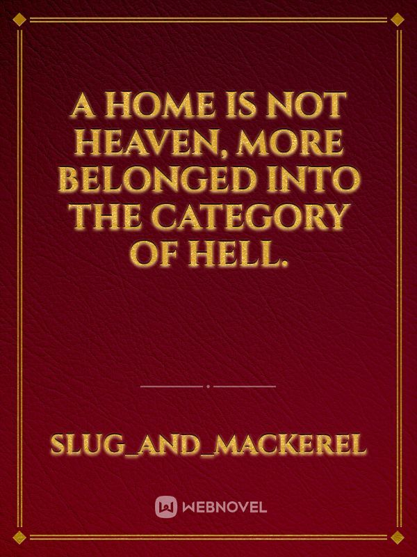 A home is not heaven, more belonged into the category of hell.