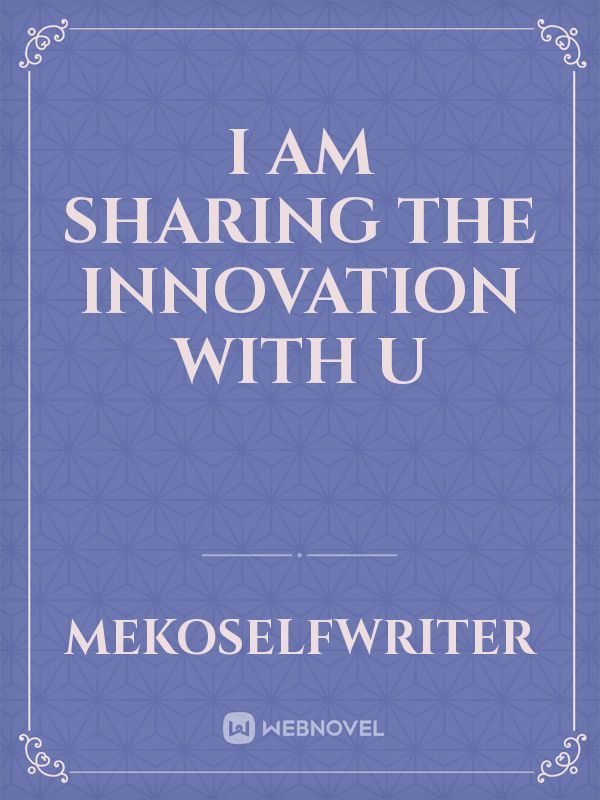 I am sharing the innovation with u