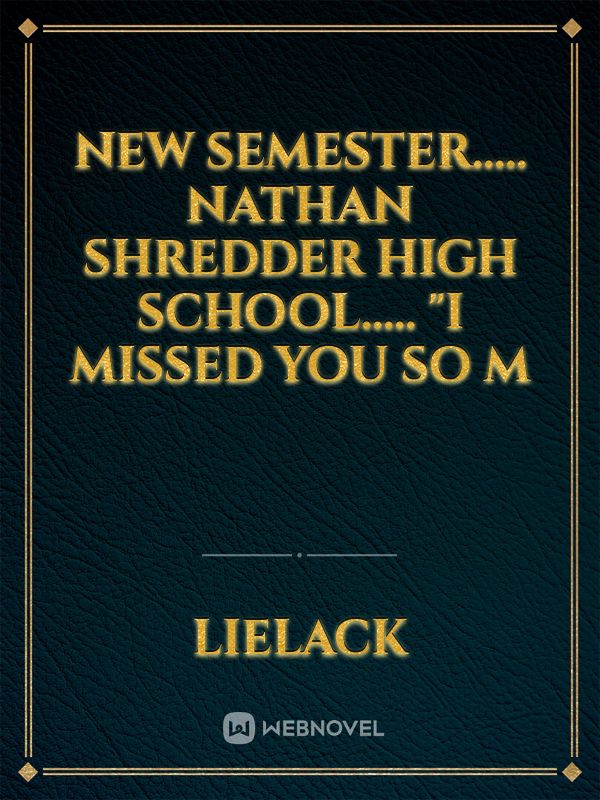 NEW SEMESTER.....
Nathan shredder high school.....

"I missed you so m Book