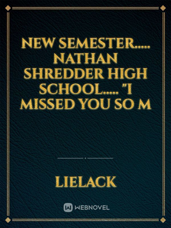 NEW SEMESTER.....
Nathan shredder high school.....

"I missed you so m