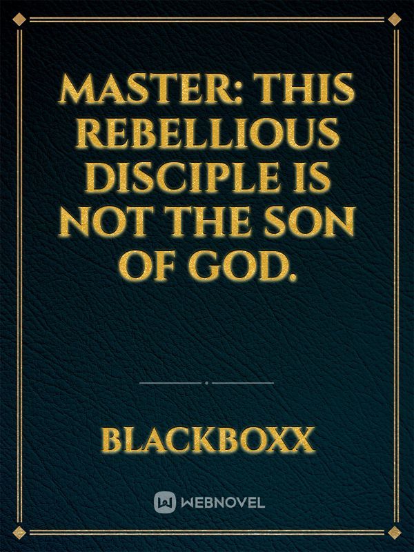 Master: This rebellious disciple is not the Son of God.