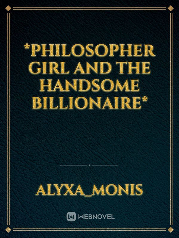 *PHILOSOPHER GIRL AND THE HANDSOME BILLIONAIRE*