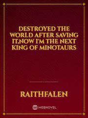 Destroyed the world after saving it,now I'm the next King of Minotaurs Book