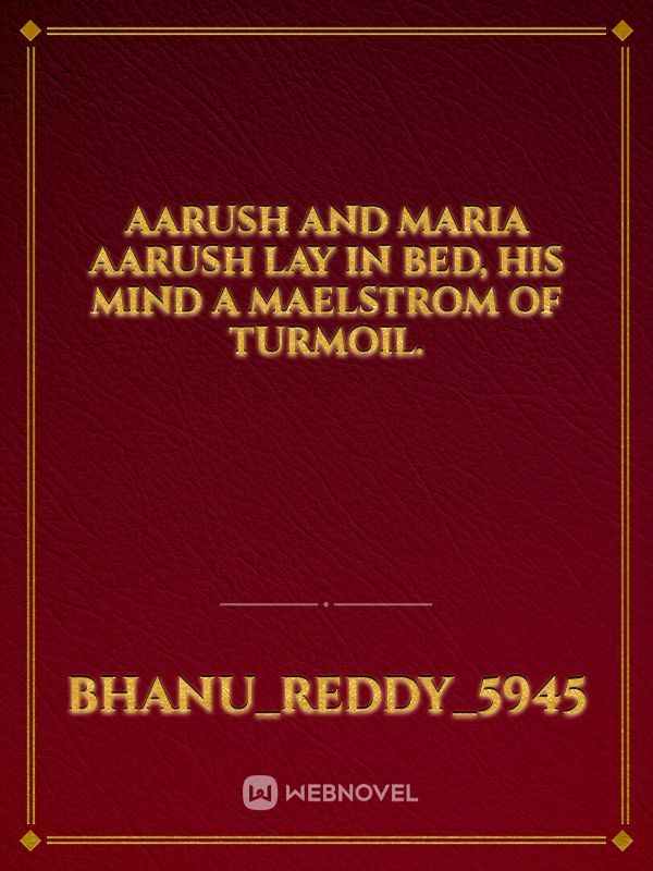 Aarush and Maria

Aarush lay in bed, his mind a maelstrom of turmoil.