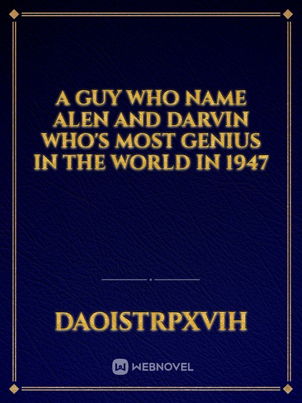 a guy who name alen and darvin who's most genius in the world in 1947