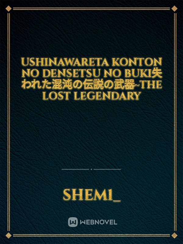 Ushinawareta konton no densetsu no buki失われた混沌の伝説の武器~the lost legendary