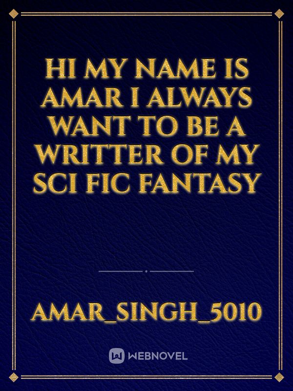 Hi my name is Amar i always want to be a writter of my sci fic fantasy Book