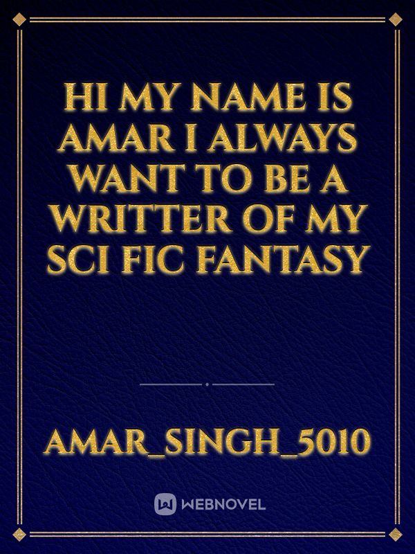 Hi my name is Amar i always want to be a writter of my sci fic fantasy
