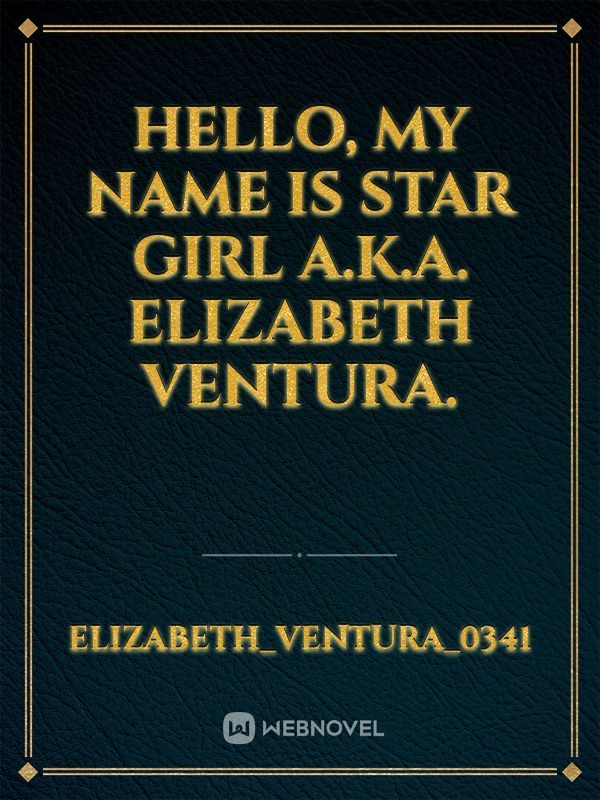 Hello, my name is Star girl a.k.a. Elizabeth Ventura.