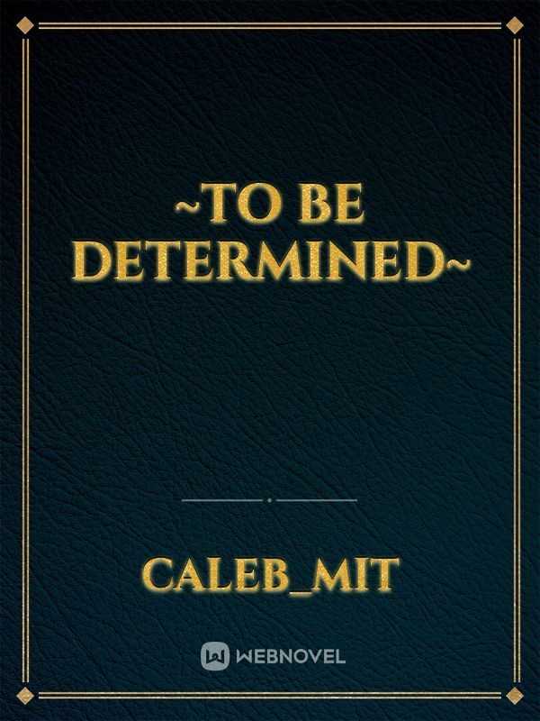 ~To Be Determined~