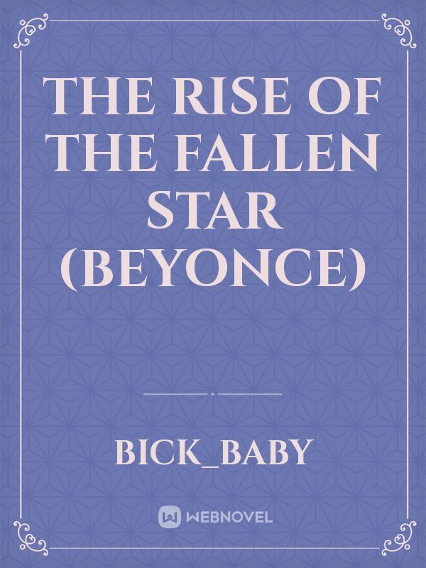THE RISE OF THE FALLEN STAR (BEYONCE)