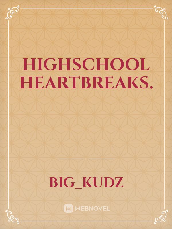 highschool heartbreaks.
