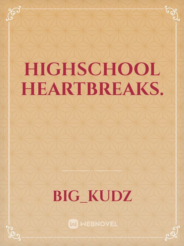 highschool heartbreaks.