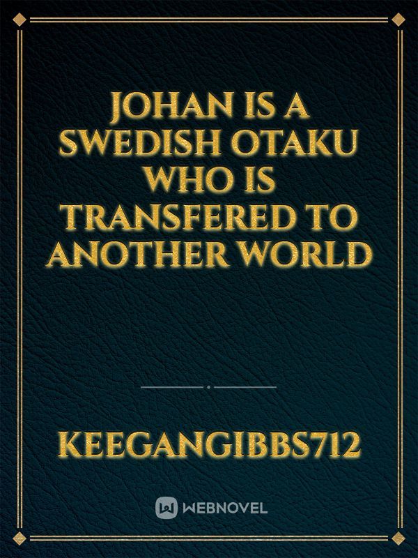Johan is a swedish otaku who is transfered to another world
