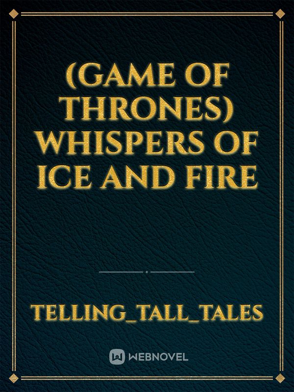 (Game of Thrones) Whispers of ice and fire