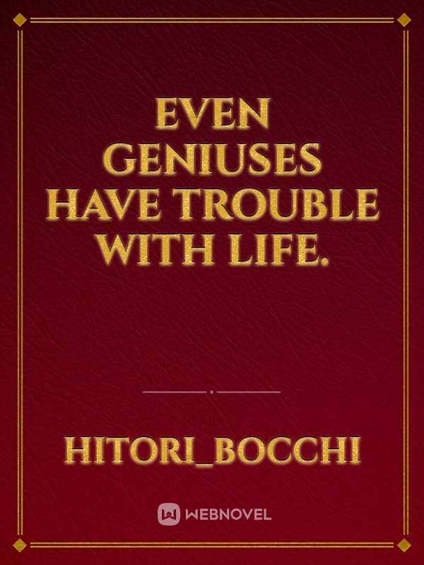 Even Geniuses Have 
Trouble With Life.