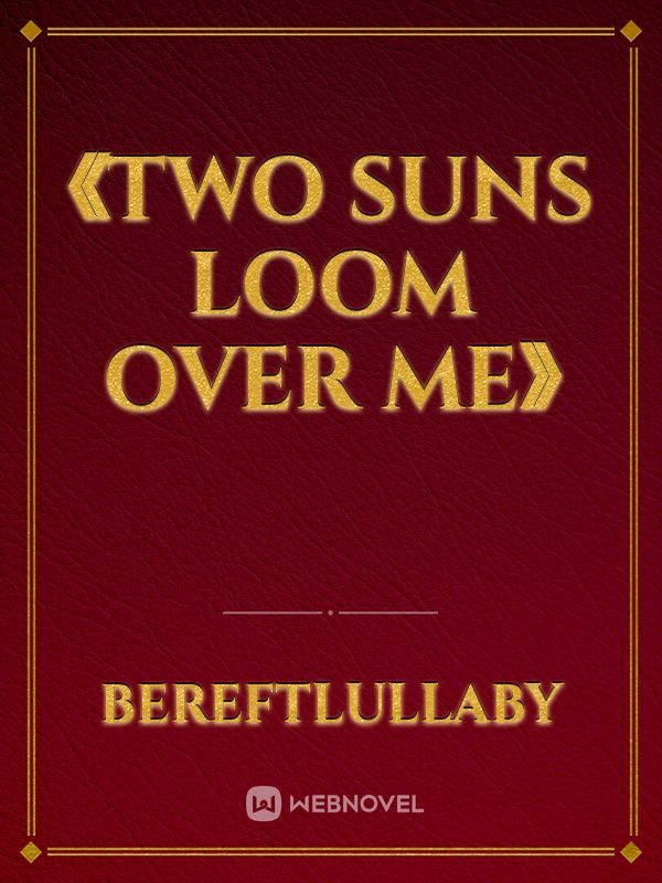 《TWO SUNS LOOM OVER ME》