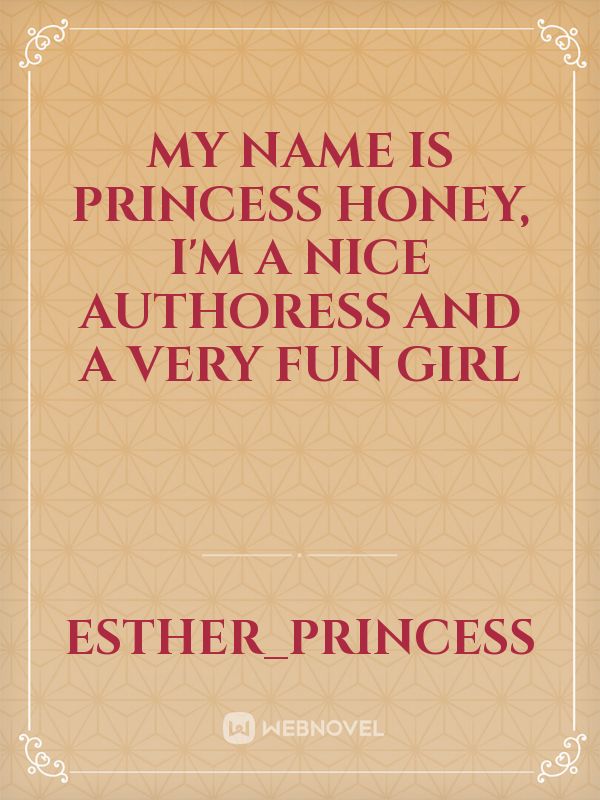 My name is Princess Honey, I'm a nice Authoress and a very fun girl